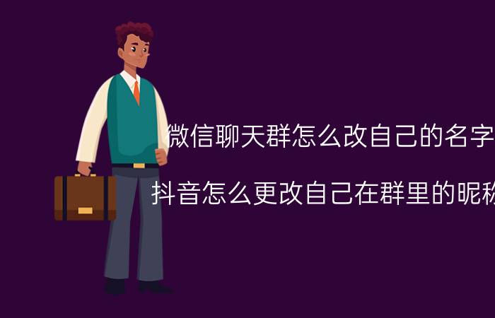 微信聊天群怎么改自己的名字 抖音怎么更改自己在群里的昵称？